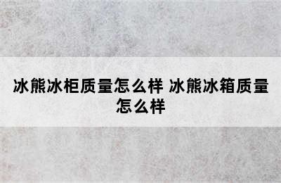 冰熊冰柜质量怎么样 冰熊冰箱质量怎么样